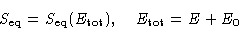 \begin{displaymath}
S_{\text{eq}}=S_{\text{eq}}(E_{\text{tot}}), \quad
E_{\text{tot}} = E+ E_0\end{displaymath}