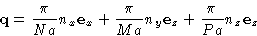 \begin{displaymath}
\mathbf{q}= \frac{\pi}{Na}n_x\mathbf{e}_x + \frac{\pi}{Ma}n_y\mathbf{e}_z +
\frac{\pi}{Pa}n_z\mathbf{e}_z
\end{displaymath}