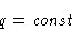 \begin{displaymath}
q = \mathit{const}
\end{displaymath}