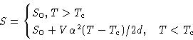 \begin{displaymath}
S =
\begin{cases}
S_0, T\gt T_c\ S_0+V\alpha^2(T-T_c)/2d, & T<T_c
\end{cases}\end{displaymath}
