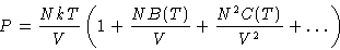 \begin{displaymath}
P= \frac{NkT}{V}\left(1+\frac{NB(T)}{V} + \frac{N^2C(T)}{V^2}+ \dots
\right) \end{displaymath}