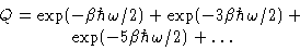 \begin{displaymath}
\begin{gathered}
Q = \exp(-\beta\hbar\omega/2) + \exp(-3\be...
...ega/2) +\ \exp(-5\beta\hbar\omega/2) + \ldots
\end{gathered}\end{displaymath}