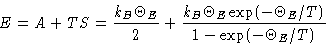 \begin{displaymath}
E=A+TS = \frac{k_B\Theta_E}{2} +
\frac{k_B\Theta_E\exp(-\Theta_E/T)}{1-\exp(-\Theta_E/T)} \end{displaymath}